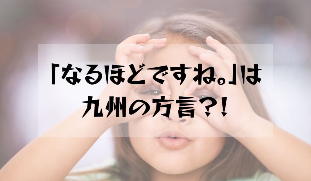 「なるほどですね。」は九州の方言
