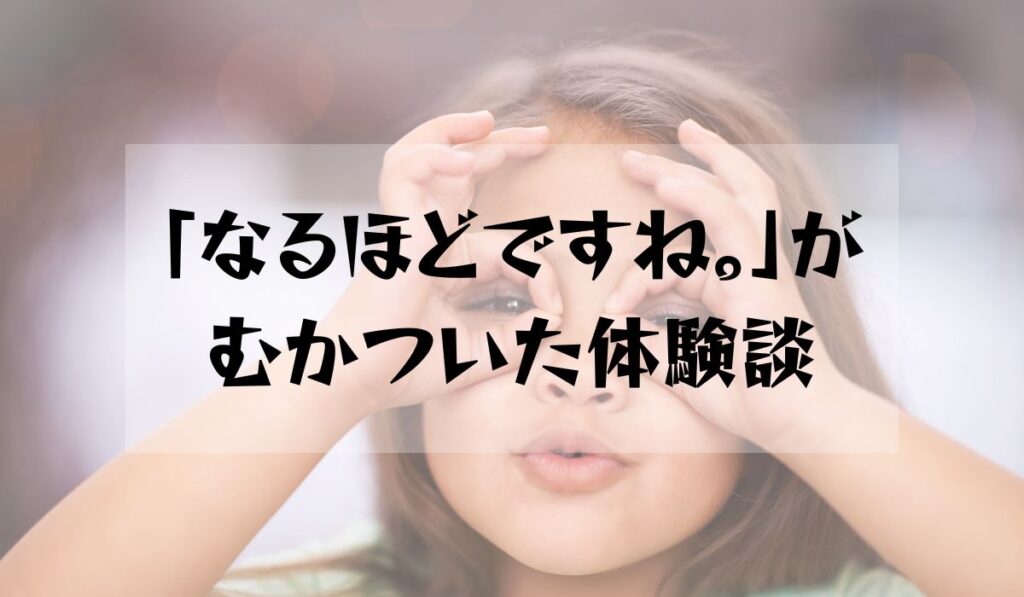 「なるほどですね。」がむかついた体験談