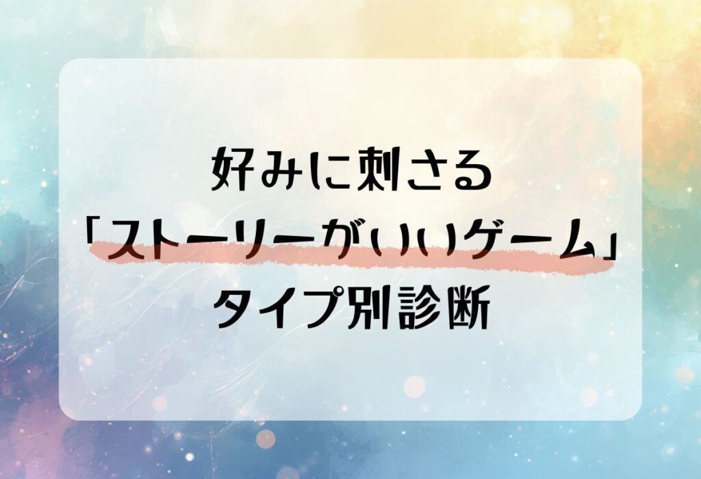 好みに刺さる「ストーリーが良いゲーム」タイプ別診断