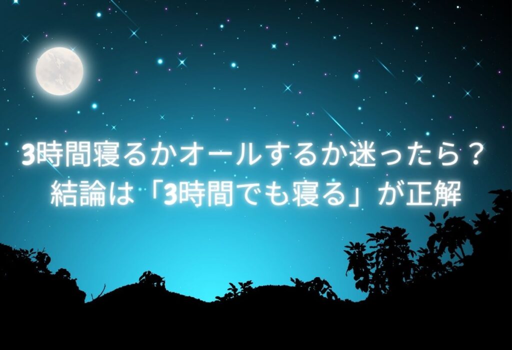 3時間寝るかオールするか迷ったら?結論は3時間でも寝るが正解