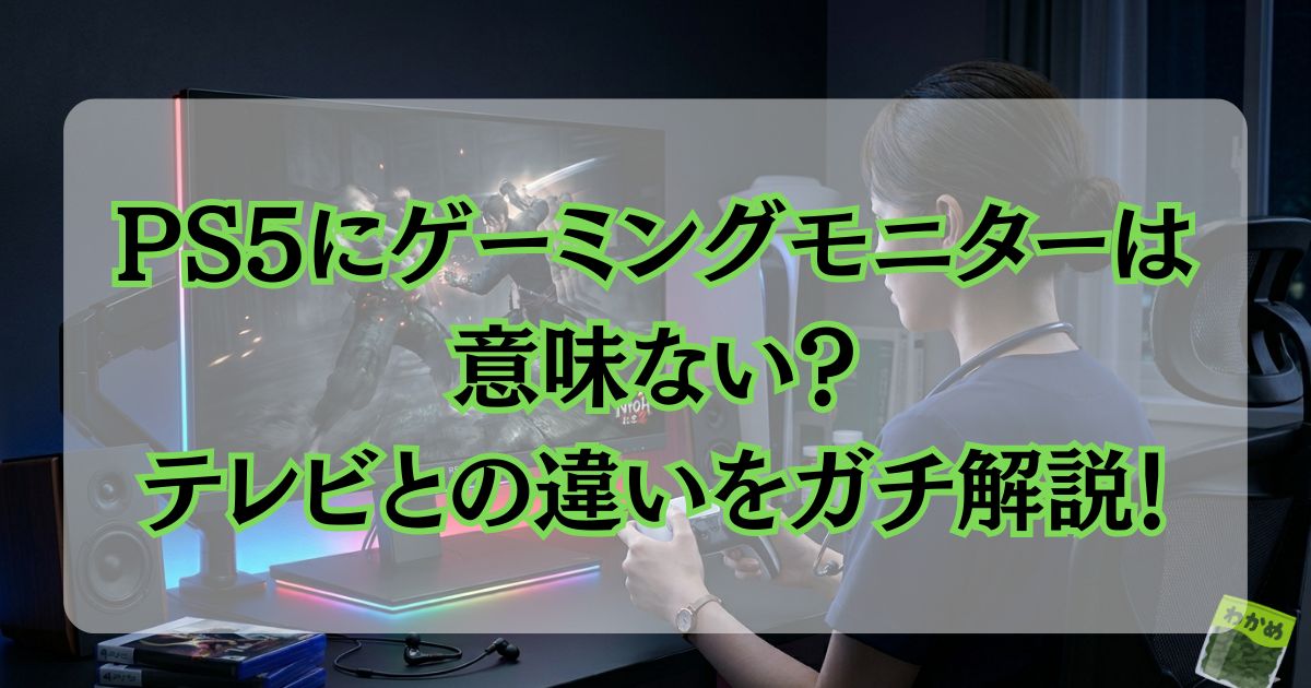 PS5にゲーミングモニターは意味ない？テレビとの違いをゲーマー歴20年の看護師がガチ解説