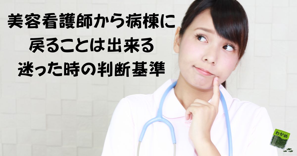 美容看護師から病棟に戻ることは出来る！迷ったときの判断基準