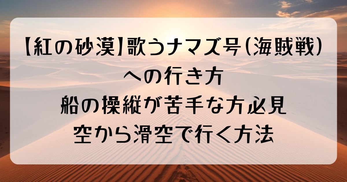 紅の砂漠歌うナマズ号（海賊船）に行く方法