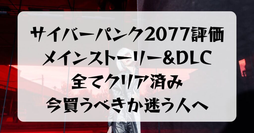 【名作】サイバーパンク2077評価メインストーリー＆DLCクリア済み今買うべきか悩む人に贈るレビュー記事